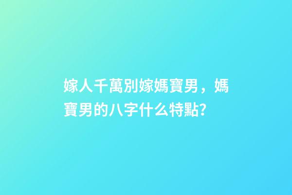 嫁人千萬別嫁媽寶男，媽寶男的八字什么特點？
