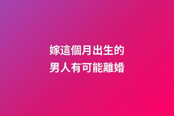 嫁這個月出生的男人有可能離婚