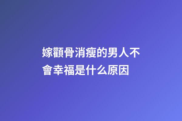 嫁顴骨消瘦的男人不會幸福是什么原因