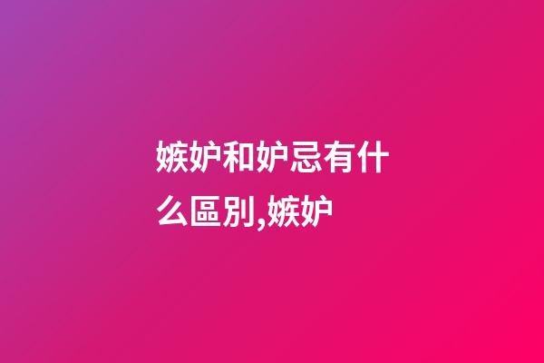 嫉妒和妒忌有什么區別,嫉妒-第1張-觀點-玄機派