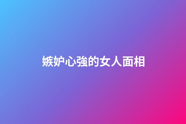 嫉妒心強的女人面相