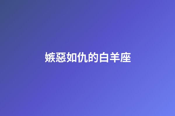 嫉惡如仇的白羊座-第1張-星座運勢-玄機派
