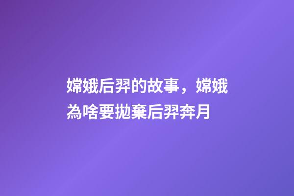 嫦娥后羿的故事，嫦娥為啥要拋棄后羿奔月-第1張-觀點-玄機派