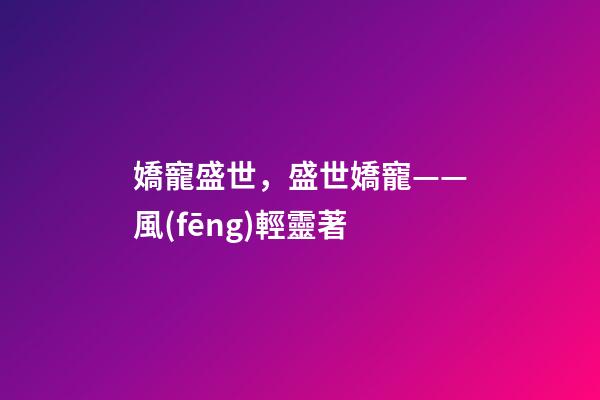 嬌寵盛世，盛世嬌寵——風(fēng)輕靈著-第1張-觀點(diǎn)-玄機(jī)派