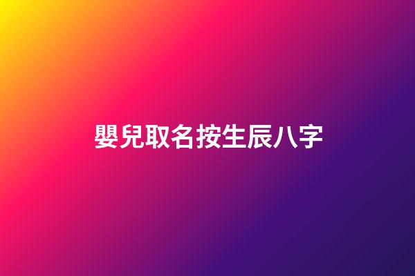 嬰兒取名按生辰八字(寶寶生辰八字取名字大全免費)-第1張-寶寶起名-玄機派