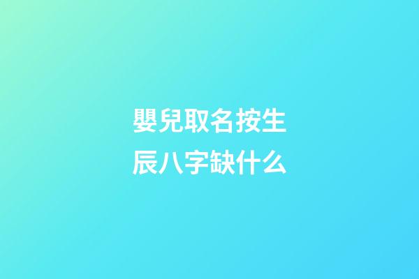 嬰兒取名按生辰八字缺什么(寶寶按生辰八字起名字)-第1張-寶寶起名-玄機派