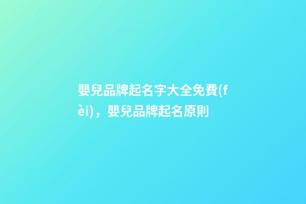 嬰兒品牌起名字大全免費(fèi)，嬰兒品牌起名原則-第1張-商標(biāo)起名-玄機(jī)派