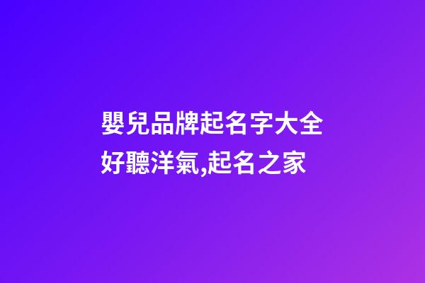 嬰兒品牌起名字大全好聽洋氣,起名之家-第1張-商標起名-玄機派