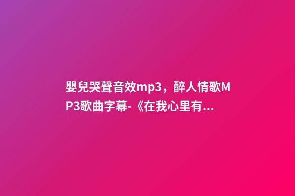 嬰兒哭聲音效mp3，醉人情歌MP3歌曲字幕-《在我心里有個你》——海弦月-第1張-觀點-玄機派
