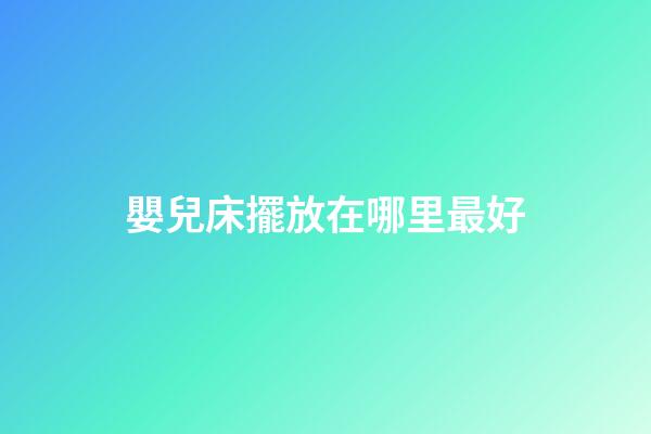 嬰兒床擺放在哪里最好