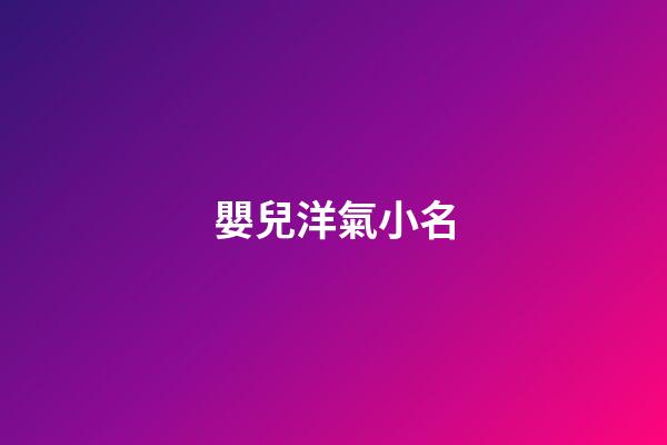 嬰兒洋氣小名(寶寶小名大全2023洋氣第2頁)-第1張-寶寶起名-玄機派