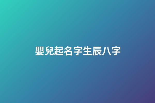 嬰兒起名字生辰八字(嬰兒起名字生辰八字大全)-第1張-寶寶起名-玄機派