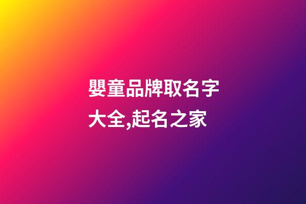 嬰童品牌取名字大全,起名之家-第1張-商標起名-玄機派