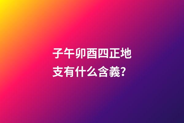 子午卯酉四正地支有什么含義？