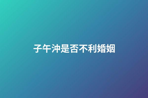 子午沖是否不利婚姻