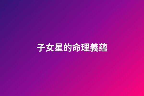 子女星的命理義蘊