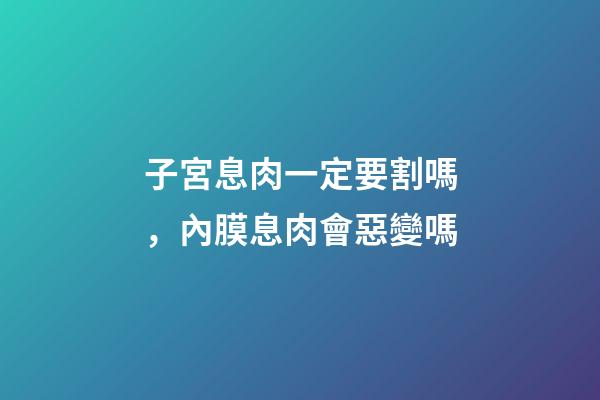 子宮息肉一定要割嗎，內膜息肉會惡變嗎-第1張-觀點-玄機派