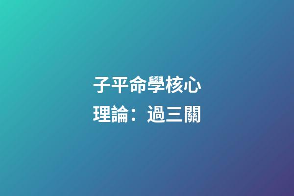 子平命學核心理論：過三關
