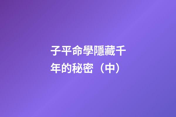 子平命學隱藏千年的秘密（中）
