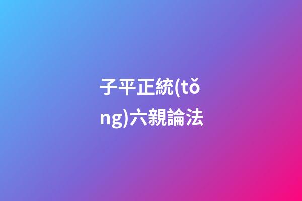 子平正統(tǒng)六親論法