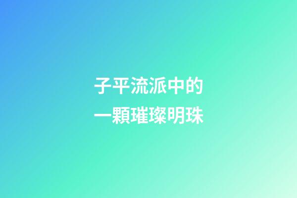 子平流派中的一顆璀璨明珠
