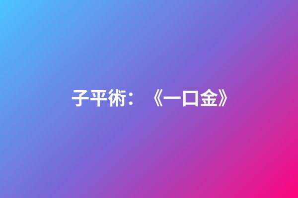 子平術：《一口金》