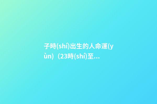 子時(shí)出生的人命運(yùn)（23時(shí)至01時(shí)）