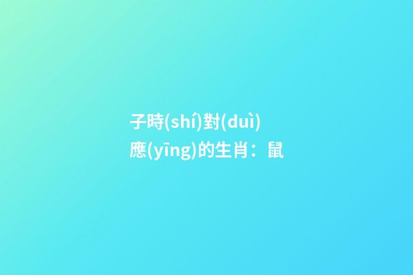 子時(shí)對(duì)應(yīng)的生肖：鼠