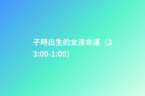 子時出生的女孩命運（23:00-1:00）