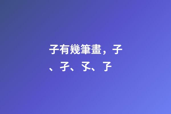 子有幾筆畫，子、孑、孓、孒-第1張-觀點-玄機派