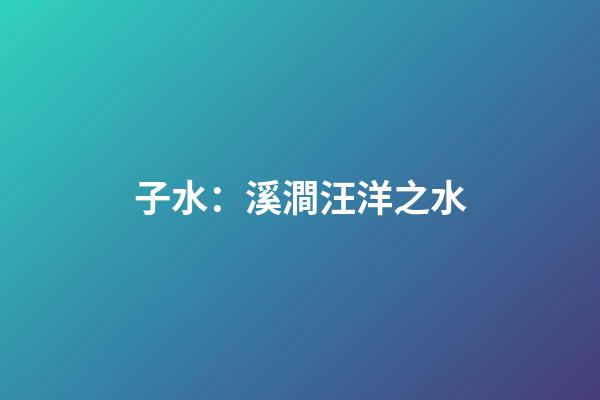 子水：溪澗汪洋之水