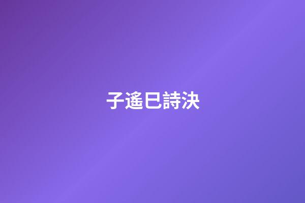 子遙巳詩決