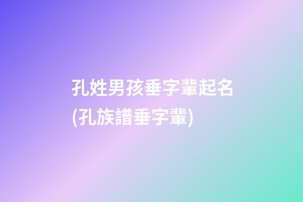 孔姓男孩垂字輩起名(孔族譜垂字輩)