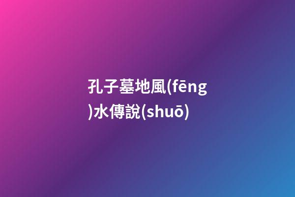 孔子墓地風(fēng)水傳說(shuō)
