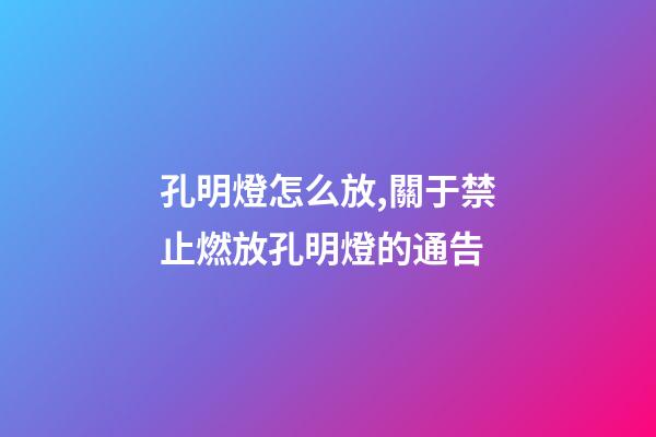 孔明燈怎么放,關于禁止燃放孔明燈的通告-第1張-觀點-玄機派