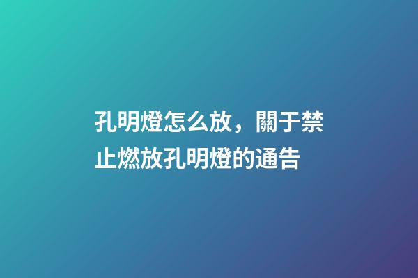 孔明燈怎么放，關于禁止燃放孔明燈的通告-第1張-觀點-玄機派
