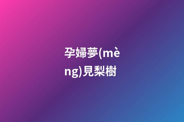 孕婦夢(mèng)見梨樹