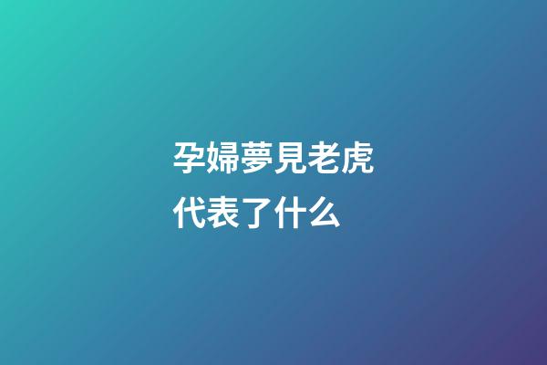 孕婦夢見老虎代表了什么