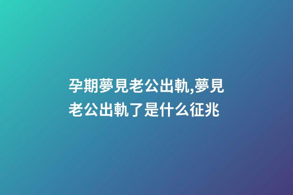 孕期夢見老公出軌,夢見老公出軌了是什么征兆-第1張-觀點-玄機派