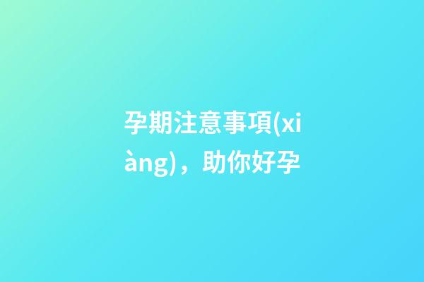 孕期注意事項(xiàng)，助你好孕