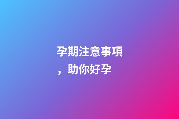 孕期注意事項，助你好孕