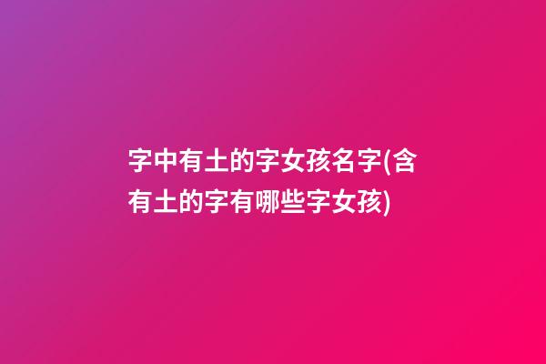 字中有土的字女孩名字(含有土的字有哪些字女孩)