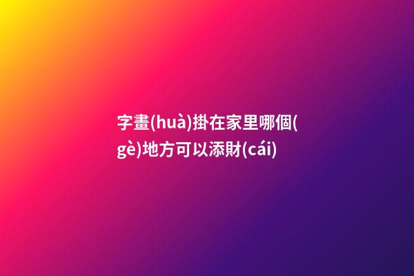字畫(huà)掛在家里哪個(gè)地方可以添財(cái)