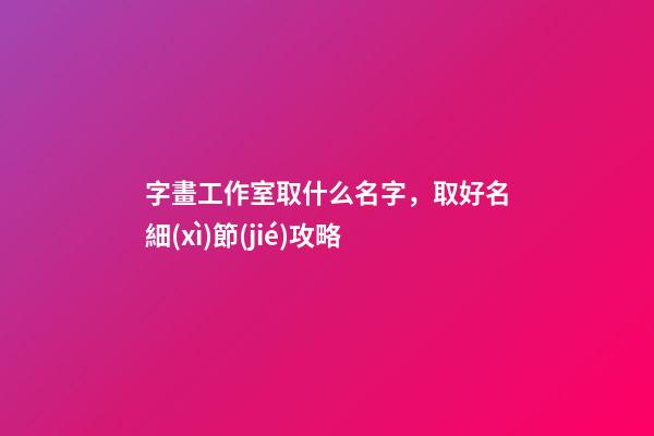 字畫工作室取什么名字，取好名細(xì)節(jié)攻略-第1張-公司起名-玄機(jī)派