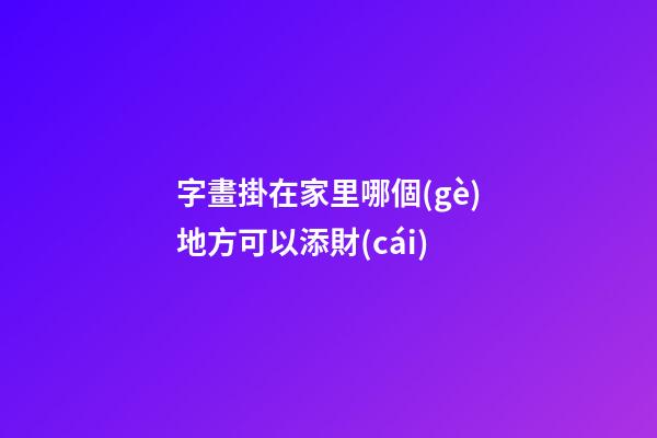 字畫掛在家里哪個(gè)地方可以添財(cái)