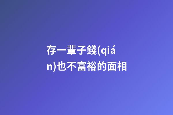 存一輩子錢(qián)也不富裕的面相