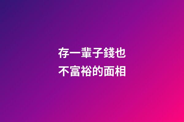 存一輩子錢也不富裕的面相