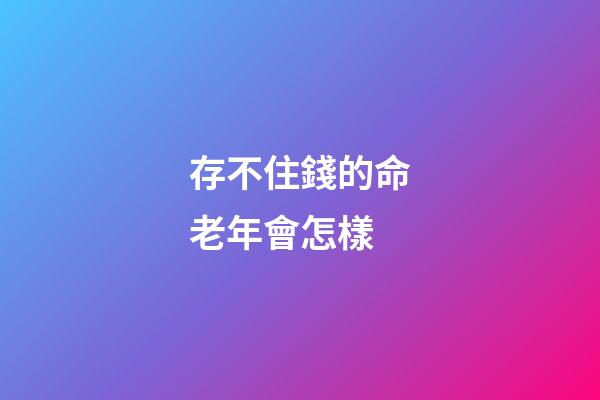 存不住錢的命老年會怎樣