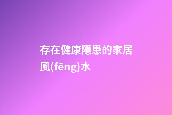 存在健康隱患的家居風(fēng)水