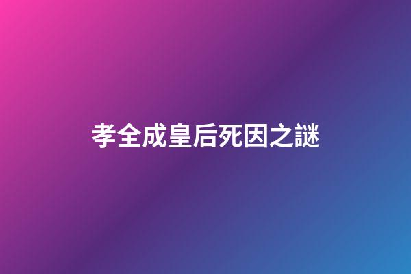 孝全成皇后死因之謎